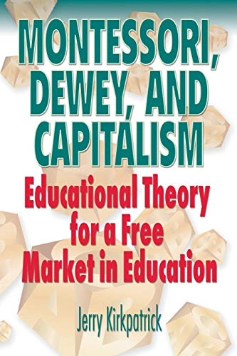 Montessori, Dewey, and capitalism : educational theory for a free market in education; Jerry Kirkpatrick; 2008