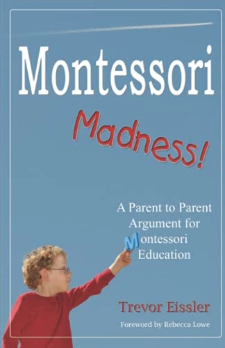 Montessori madness : a parent to parent argument for Montessori education; Trevor. Eissler; 2009