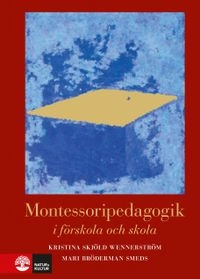 Montessoripedagogik i förskola och skola; Kristina Skjöld Wennerström, Mari Bröderman Smeds; 2008