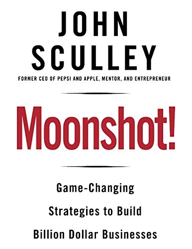 Moonshot!: Game-Changing Strategies to Build Billion-Dollar Businesses; John Scully; 2016
