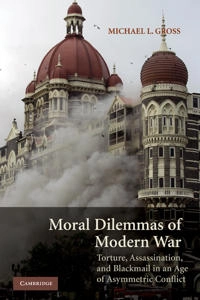 Moral dilemmas of modern war : torture, assassination, and blackmail in an age of asymmetric conflict; Michael L. Gross; 2010