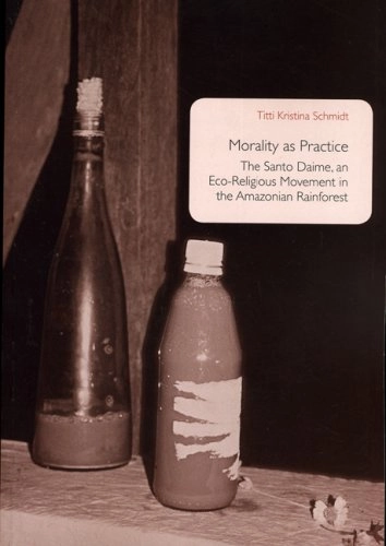 Morality as practice : the Santo Daime, an eco-religious movement in the Amazonian rainforest; Titti Kristina Schmidt; 2007