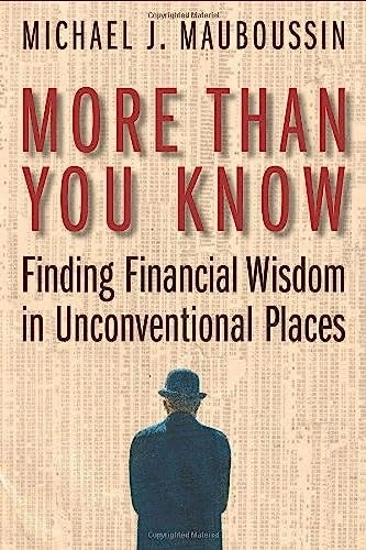 More Than You Know: Finding Financial Wisdom in Unconventional Places; Michael J. Mauboussin