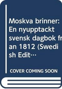Moskva brinner : en nyupptäckt svensk dagbok från 1812; Eric Gustaf Ehrström; 1984