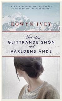 Mot den glittrande snön vid världens ände; Eowyn Ivey; 2018