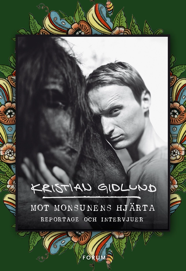 Mot monsunens hjärta : reportage och intervjuer; Kristian Gidlund; 2014