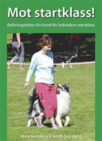 Mot startklass! : belöningsträna din hund för lydnadens startklass; Niina Svartberg, Kenth Svartberg; 2018