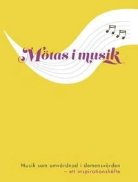 Mötas i musik : musik som omvårdnad i demensvården - ett inspirationshäfte; Svenskt Demenscentrum,; 2016
