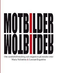 Motbilder : om samhällsförändring och migration på mindre orter; Maria Vallström; 2014
