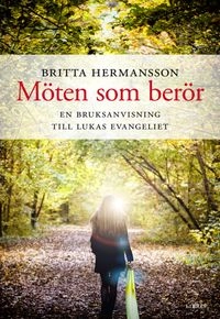 Möten som berör : en guide till Lukasevangeliet; Britta Hermansson; 2020