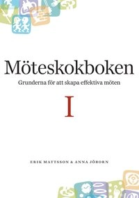 Möteskokboken D. I : grunderna för att skapa effektiva möten; Erik Mattsson, Anna Jöborn; 2009