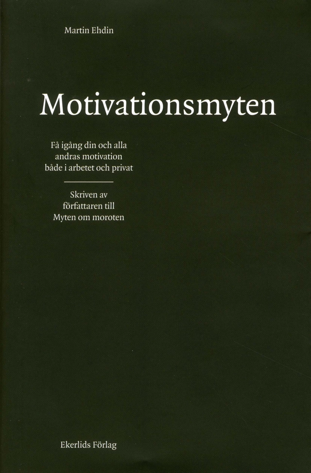 Motivationsmyten : få igång din och alla andras motivation både i arbetet och privat; Martin Ehdin; 2010