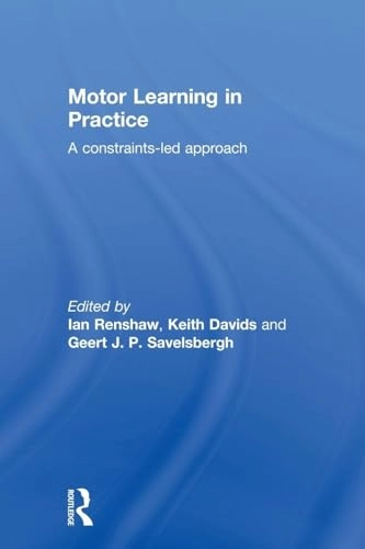 Motor Learning in Practice; Ian Renshaw, Keith Davids, Geert J P Savelsbergh, Ian Renshaw, Keith Davids; 2011