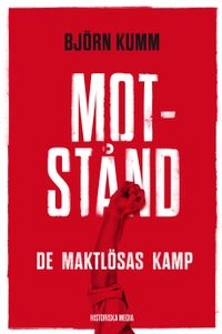 Motstånd : de maktlösas kamp; Björn Kumm; 2013