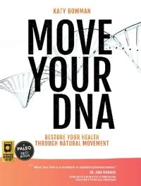 Move your DNA : restore your health through natural movement; Katy Bowman; 2017