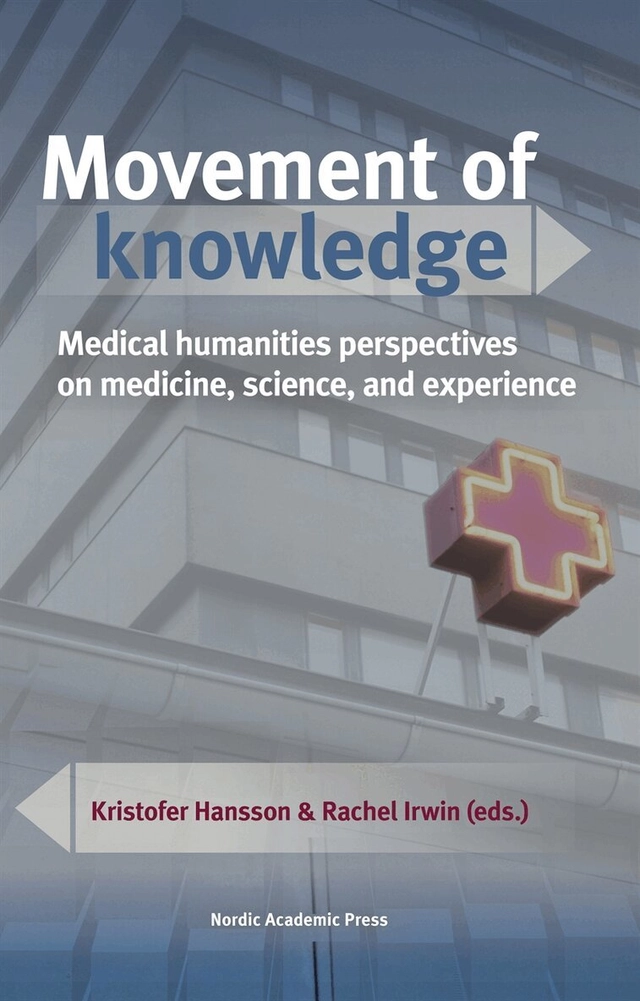 Movement of knowledge : medical humanities perspectives on medicine, science, and experience; Markus Idvall, Susanne Lundin, Max Liljefors, Anna Tunlid, Åsa Alftberg, Karolina Lindhe, Rui Liu, Gabriella Nilsson, Irén Tiberg, Kristofer Hansson, Rachel Irwin; 2020