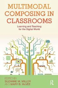 Multimodal composing in classrooms : learning and teaching for the digital world; Suzanne M Miller, Mary B McVee; 2012