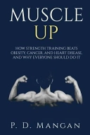 Muscle Up: How Strength Training Beats Obesity, Cancer, and Heart Disease, and Why Everyone Should Do It; Dennis Mangan; 2015