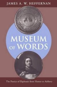 Museum of words : the poetics of ekphrasis from Homer to Ashbery; James A. W. Heffernan; 1993