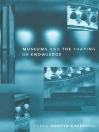 Museums and the shaping of knowledge; Eilean Hooper-Greenhill; 1992