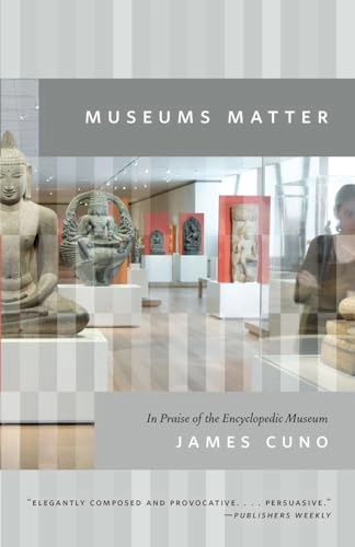 Museums matter : in praise of the encyclopedic museum; James B. Cuno; 2011