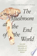 Mushroom at the end of the world : on the possibility of life in capitalist ruins; Anna Lowenhaupt Tsing; 2017