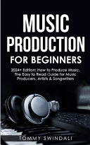 Music Production For Beginners 2024+ Edition; Tommy Swindali; 2023