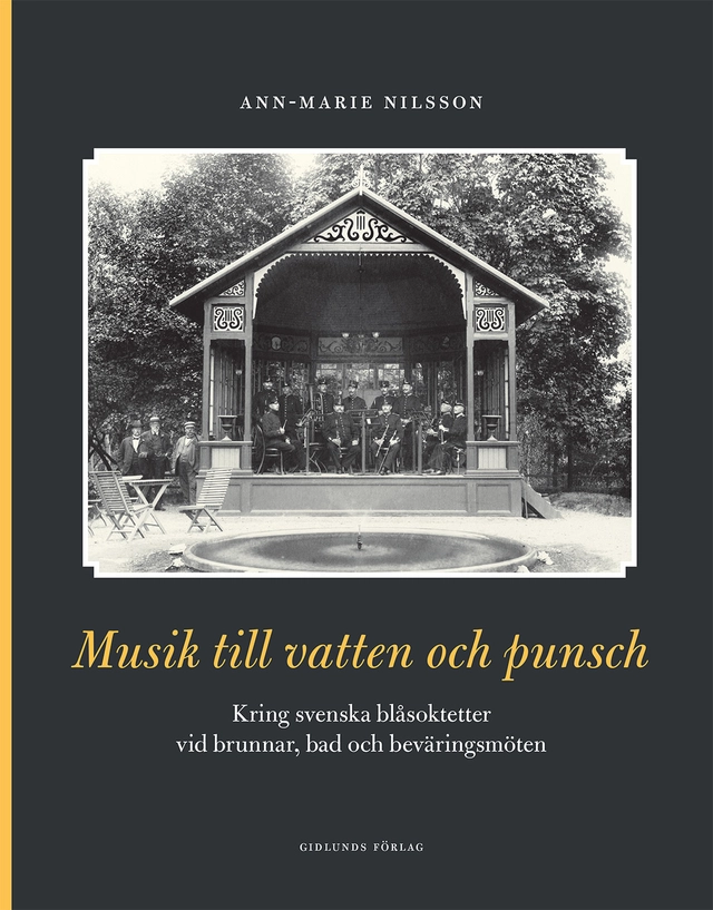 Musik till vatten och punsch : kring svenska blåsoktetter vid brunnar, bad och beväringsmöten; Ann-Marie Nilsson; 2017