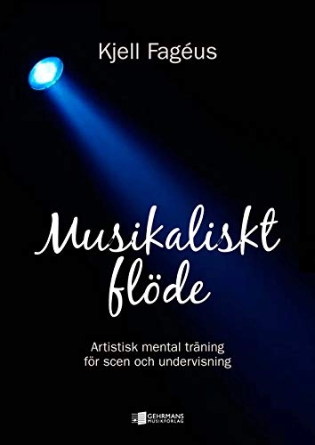 Musikaliskt flöde : artistisk mental träning för scen och undervisning; Kjell Fagéus; 2013
