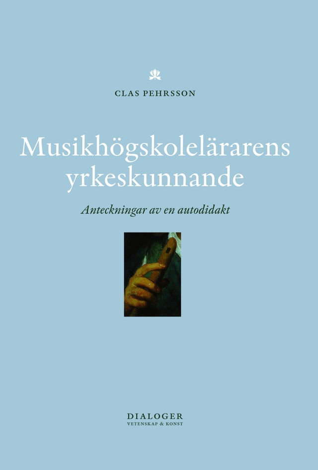 Musikhögskolelärarens yrkeskunnande : anteckningar av en autodidakt; Clas Pehrsson; 2012