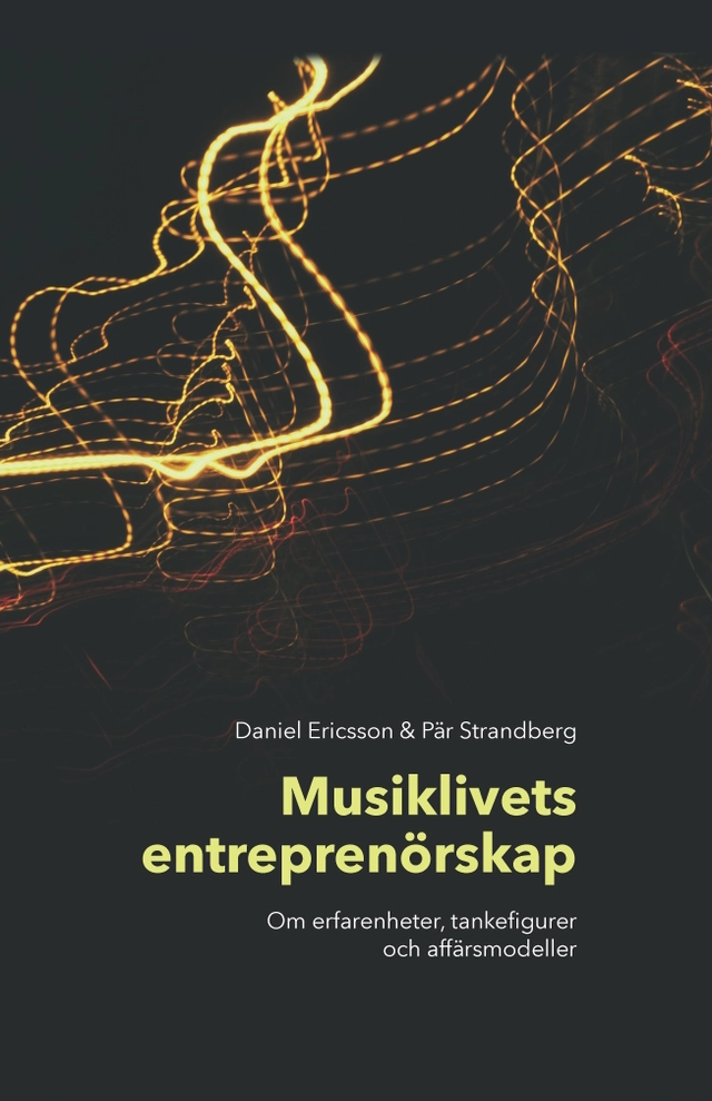 Musiklivets entreprenörskap : om erfarenheter, tankefigurer och affärsmodeller; Daniel Ericsson, Pär Strandberg; 2025