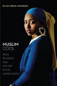 Muslim cool : race, religion, and hip hop in the United States; Su'ad Abdul Khabeer; 2016