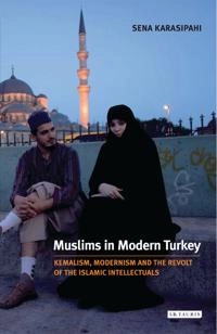 Muslims in modern Turkey : Kemalism, modernism and the revolt of the Islamic intellectuals; Sena Karasipahi; 2009