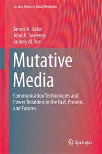 Mutative Media [Elektronisk resurs] Communication Technologies and Power Relations in the Past, Present, and Futures; James A Dator, John A Sweeney, Aubrey M Yee; 2014