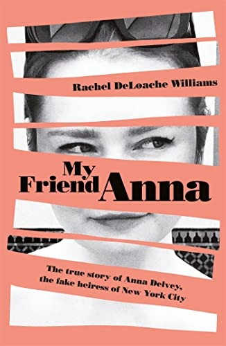 My Friend Anna: The True Story of a Fake Heiress; Rachel DeLoache Williams