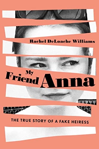 My Friend Anna: The True Story of a Fake Heiress; Rachel Deloache Williams; 2019