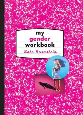 My gender workbook : how to become a real man, a real woman, the real you, or something else entirely; Kate Bornstein; 1998