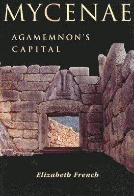 Mycenae : Agamemnon's capital : the site and its setting; Elizabeth French; 2002