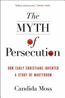 Myth of persecution : how early Christians invented a story of martyrdom; Candida. Moss; 2014
