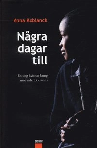 Några dagar till : en ung kvinnas kamp mot aids i Botswana; Anna Koblanck; 2004