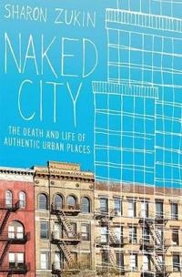 Naked city : the death and life of authentic urban places; Sharon Zukin; 2010