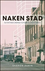 Naken stad : autentiska urbana platsers liv och förfall; Sharon Zukin; 2011