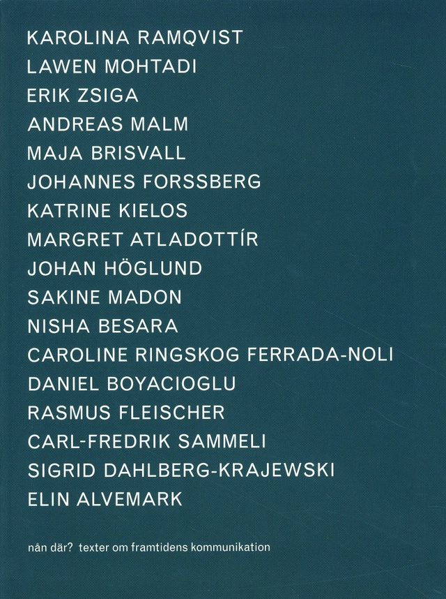 Nån där? : texter om framtidens kommunikation; Karolina Ramqvist, Lawen Mohtadi, Erik Zsiga, Anders Malm, Maja Briswall, Johannes Forssberg, Katrine Kielos, Margret Atladottír, Johan Höglund, Sakine Madon, Nisha Besara, Caroline Ringskog Ferrada-Noli, Daniel Boyacioglu, Rasmus Fleischer, Carl-Fredrik Sammeli, Sigrid Dahlberg-Krajewski, Elin Alvemark; 2008