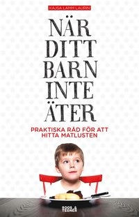 När ditt barn inte äter : praktiska råd för att hitta matlusten; Kajsa Lamm Laurin; 2016