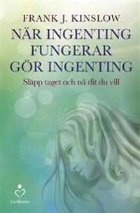 När ingenting fungerar gör ingenting : släpp taget och nå dit du vill; Frank J. Kinslow; 2016