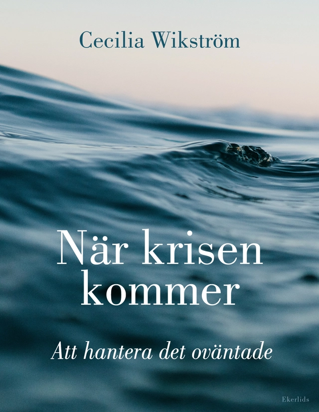 När krisen kommer : att hantera det oväntade; Cecilia Wikström; 2022