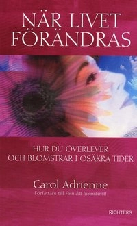 När livet förändras : Hur du överlever och blomstrar i osäkra tider; Carol Adrienne; 2004