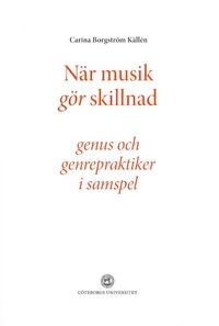 När musik gör skillnad - genus och genrepraktiker i samspel; Carina Borgström Källén; 2014