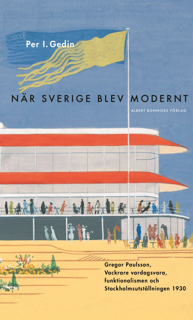 När Sverige blev modernt : Gregor Paulsson, Vackrare vardagsvara, funktionalismen och Stockholmsutställningen 1930; Per I. Gedin; 2018