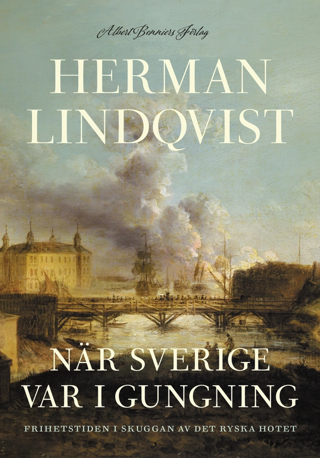 När Sverige var i gungning : frihetstiden i skuggan av det ryska hotet; Herman Lindqvist; 2024